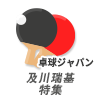 【公式】TリーグMVP＆世界卓球2022代表 及川瑞基特集！張本智和との一戦で飛び出した秘技とは！？｜卓球ジャパン！2022年5月7日