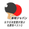 卓球ジャパン　女子日本監督が選ぶ名勝負ベスト3
